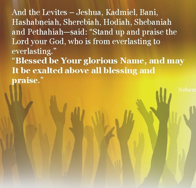 And the Levites – Jeshua, Kadmiel, Bani, Hashabneiah, Sherebiah, Hodiah, Shebaniah and Pethahiah—said: “Stand