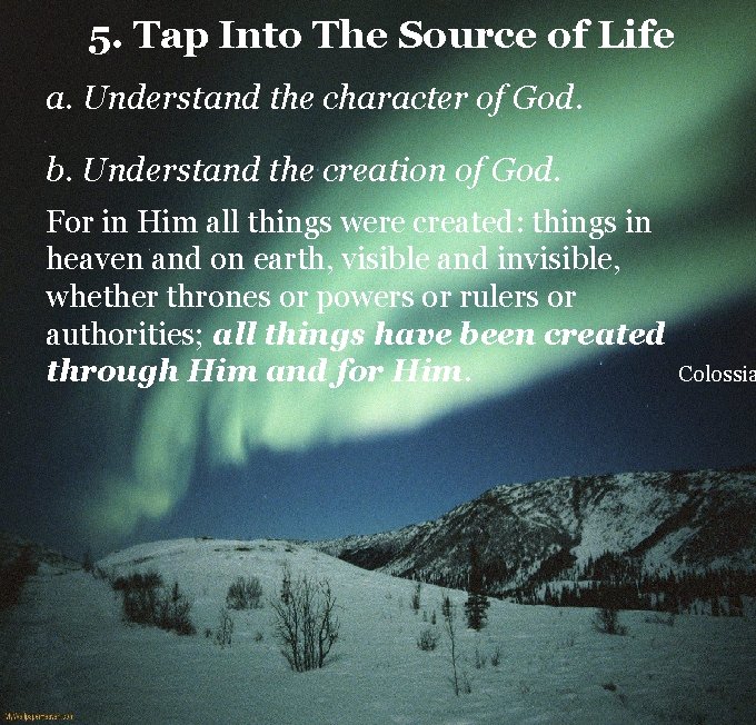 5. Tap Into The Source of Life a. Understand the character of God. b.