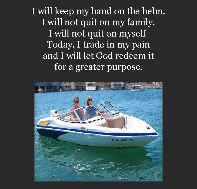 I will keep my hand on the helm. I will not quit on my