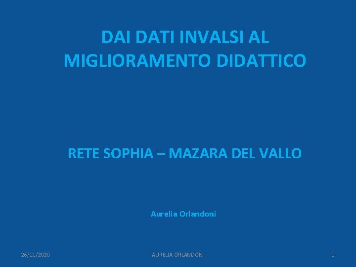 DAI DATI INVALSI AL MIGLIORAMENTO DIDATTICO RETE SOPHIA – MAZARA DEL VALLO Aurelia Orlandoni