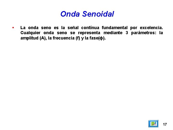 Onda Senoidal La onda seno es la señal contínua fundamental por excelencia. Cualquier onda