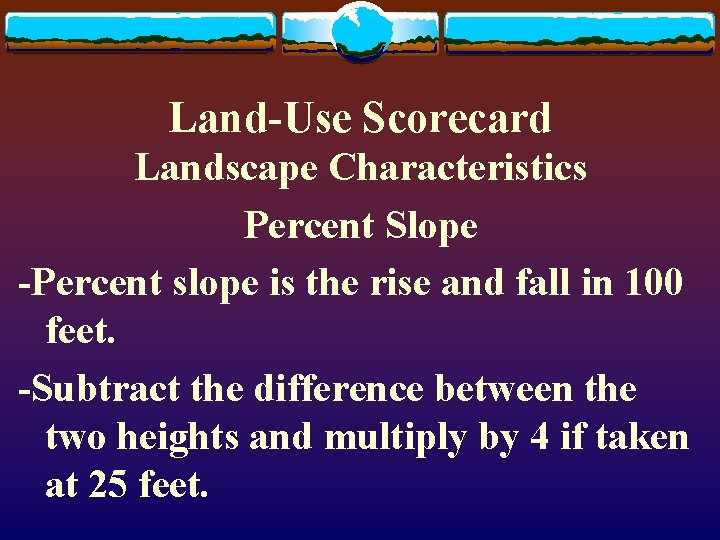 Land-Use Scorecard Landscape Characteristics Percent Slope -Percent slope is the rise and fall in