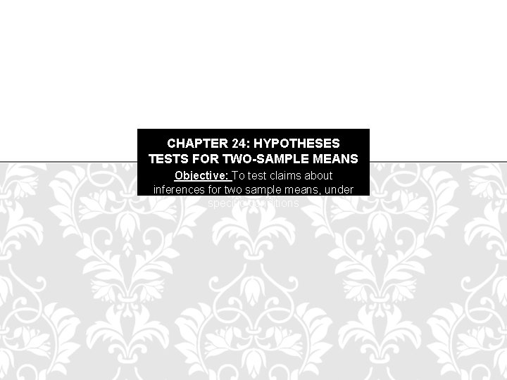 CHAPTER 24: HYPOTHESES TESTS FOR TWO-SAMPLE MEANS Objective: To test claims about inferences for