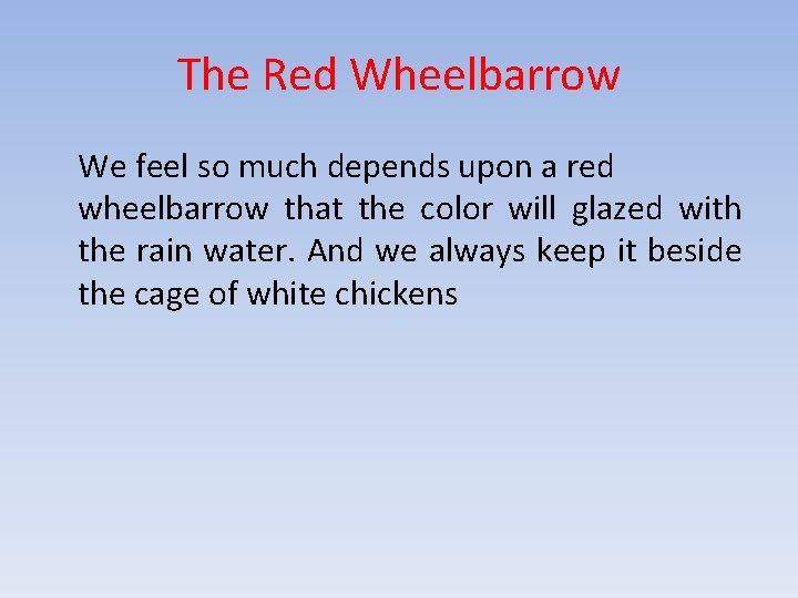 The Red Wheelbarrow We feel so much depends upon a red wheelbarrow that the