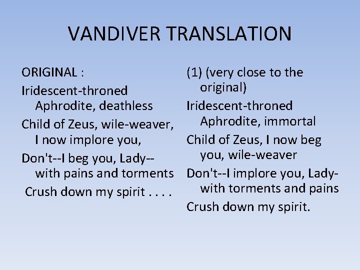 VANDIVER TRANSLATION ORIGINAL : Iridescent-throned Aphrodite, deathless Child of Zeus, wile-weaver, I now implore