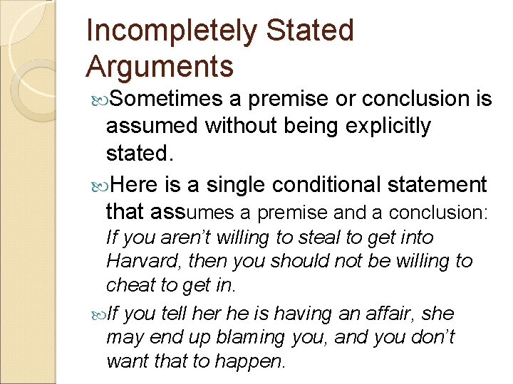 Incompletely Stated Arguments Sometimes a premise or conclusion is assumed without being explicitly stated.