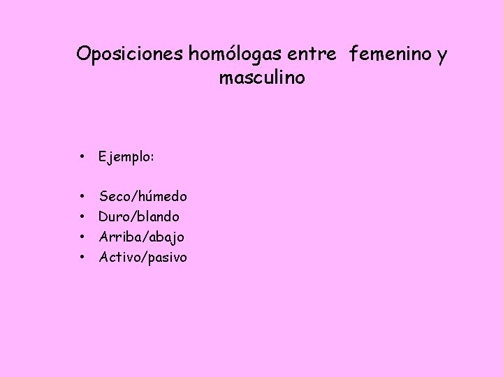Oposiciones homólogas entre femenino y masculino • Ejemplo: • • Seco/húmedo Duro/blando Arriba/abajo Activo/pasivo