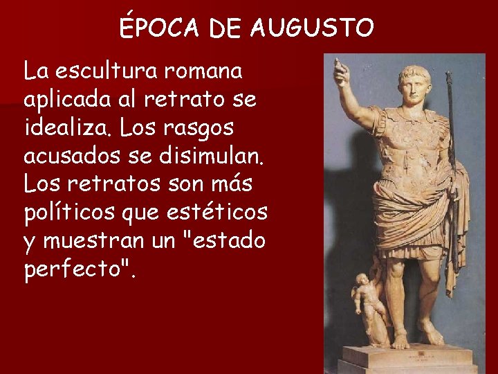 ÉPOCA DE AUGUSTO La escultura romana aplicada al retrato se idealiza. Los rasgos acusados