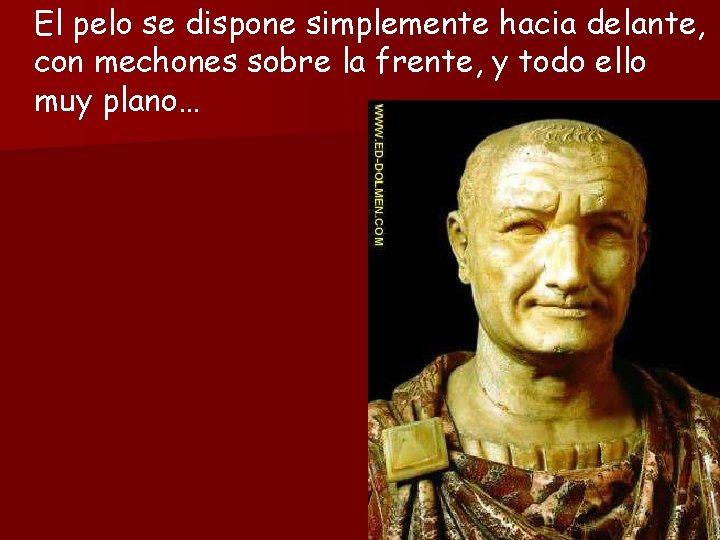 El pelo se dispone simplemente hacia delante, con mechones sobre la frente, y todo