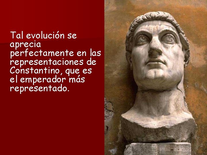 Tal evolución se aprecia perfectamente en las representaciones de Constantino, que es el emperador