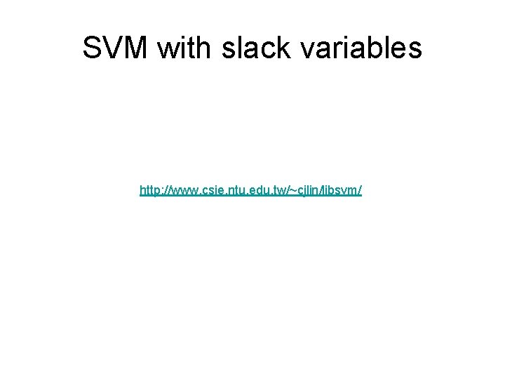 SVM with slack variables http: //www. csie. ntu. edu. tw/~cjlin/libsvm/ 