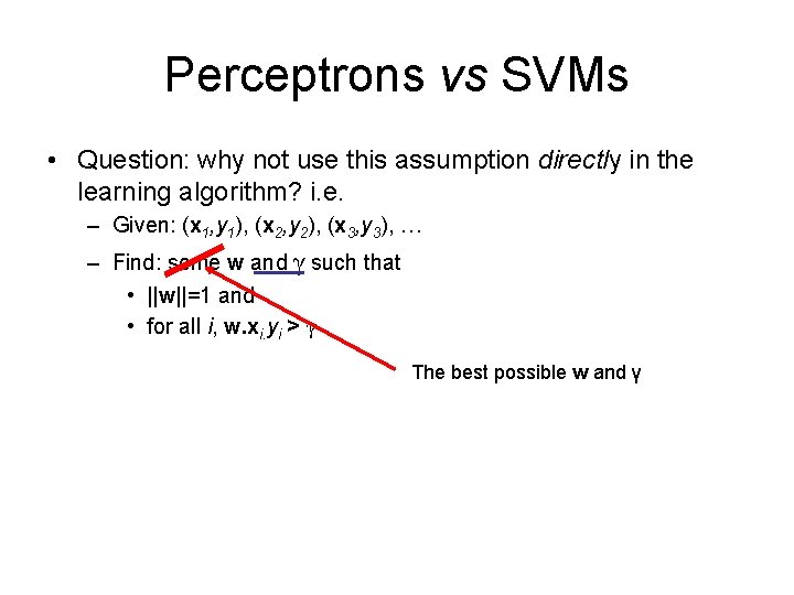 Perceptrons vs SVMs • Question: why not use this assumption directly in the learning