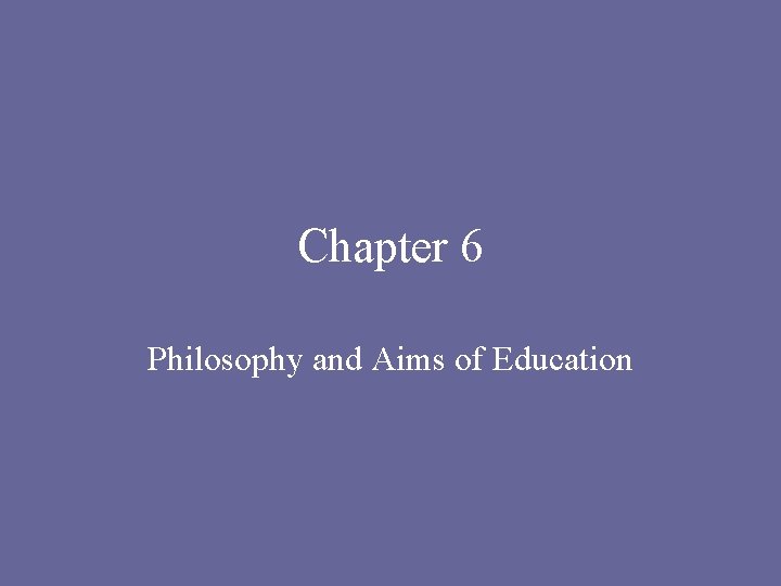 Chapter 6 Philosophy and Aims of Education 