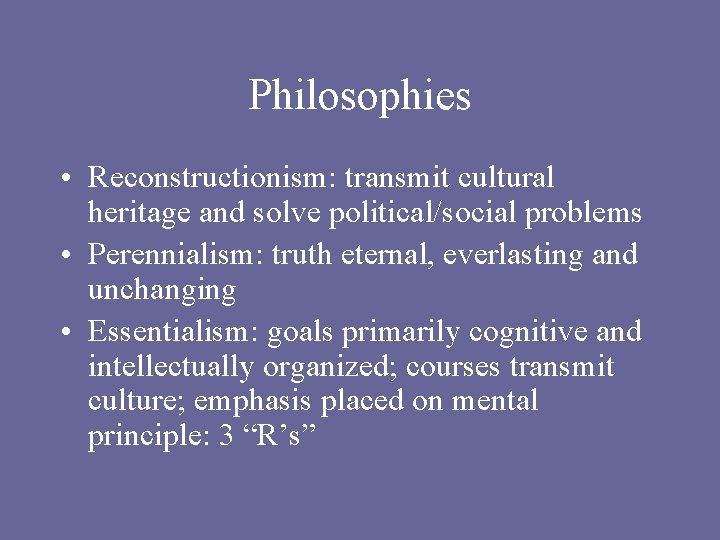 Philosophies • Reconstructionism: transmit cultural heritage and solve political/social problems • Perennialism: truth eternal,