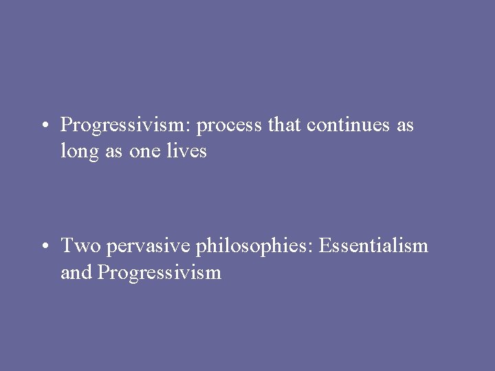  • Progressivism: process that continues as long as one lives • Two pervasive