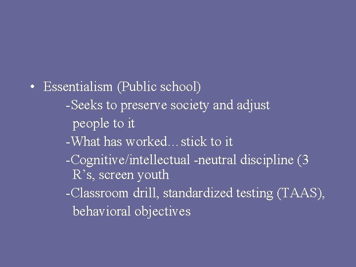  • Essentialism (Public school) -Seeks to preserve society and adjust people to it