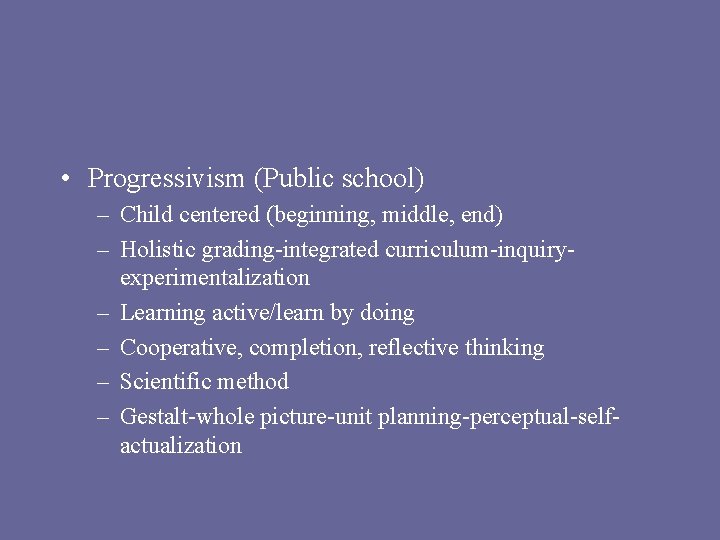  • Progressivism (Public school) – Child centered (beginning, middle, end) – Holistic grading-integrated