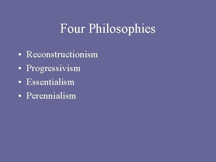 Four Philosophies • • Reconstructionism Progressivism Essentialism Perennialism 