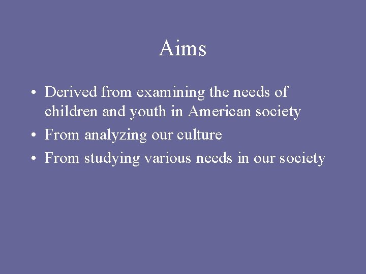 Aims • Derived from examining the needs of children and youth in American society