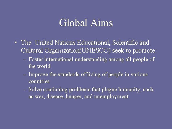Global Aims • The United Nations Educational, Scientific and Cultural Organization(UNESCO) seek to promote: