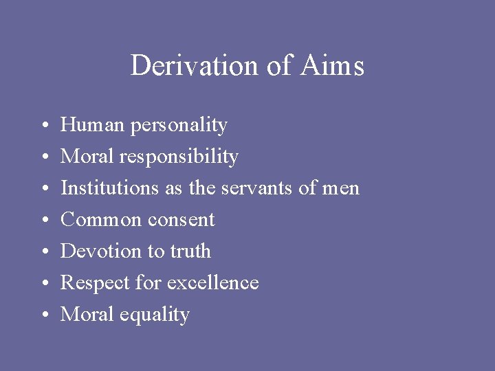 Derivation of Aims • • Human personality Moral responsibility Institutions as the servants of