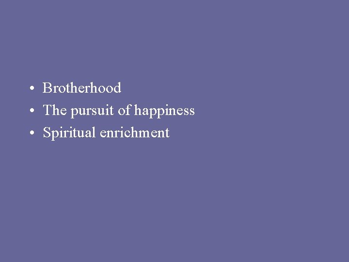  • Brotherhood • The pursuit of happiness • Spiritual enrichment 