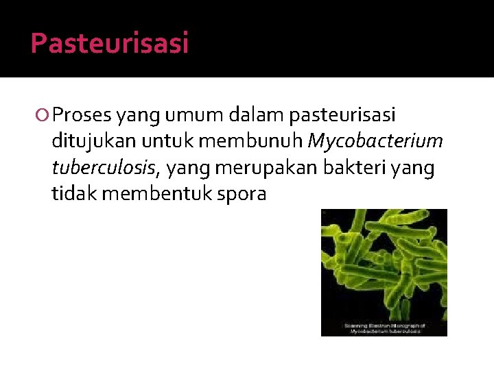 Pasteurisasi Proses yang umum dalam pasteurisasi ditujukan untuk membunuh Mycobacterium tuberculosis, yang merupakan bakteri