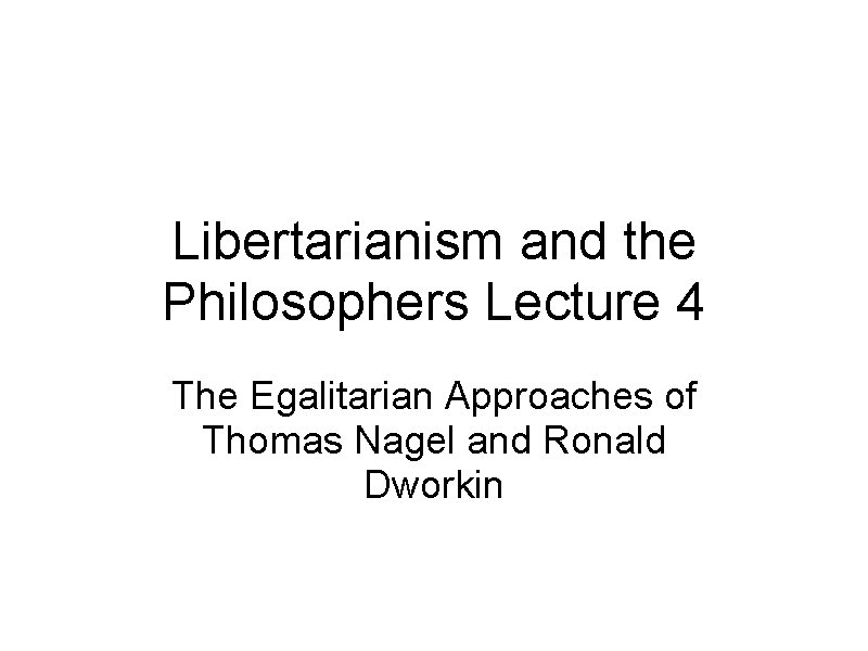 Libertarianism and the Philosophers Lecture 4 The Egalitarian Approaches of Thomas Nagel and Ronald