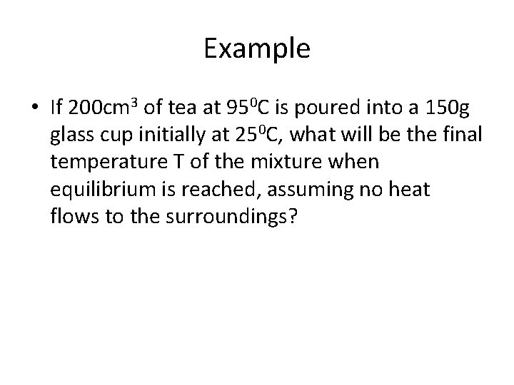 Example • If 200 cm 3 of tea at 950 C is poured into