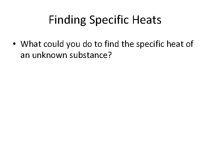 Finding Specific Heats • What could you do to find the specific heat of