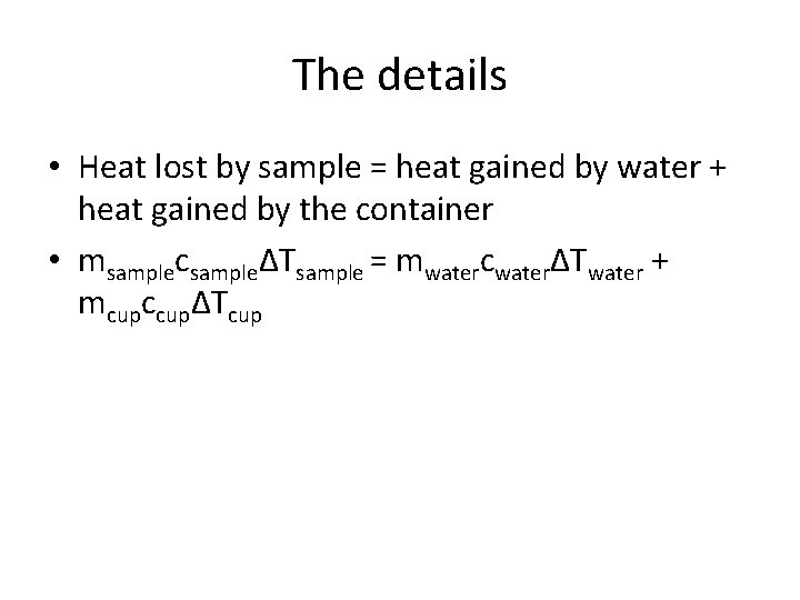The details • Heat lost by sample = heat gained by water + heat