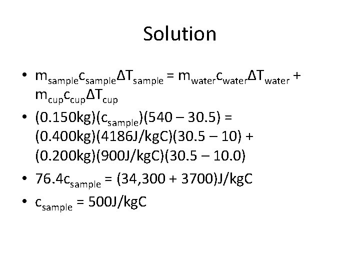 Solution • msamplecsampleΔTsample = mwatercwaterΔTwater + mcupccupΔTcup • (0. 150 kg)(csample)(540 – 30. 5)