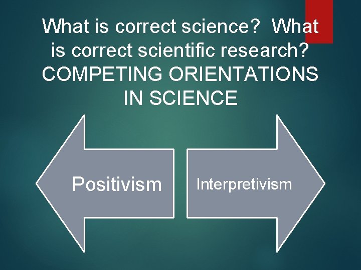What is correct science? What is correct scientific research? COMPETING ORIENTATIONS IN SCIENCE Positivism