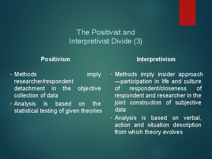 The Positivist and Interpretivist Divide (3) Positivism Interpretivism ▪ Methods imply researcher/respondent detachment in