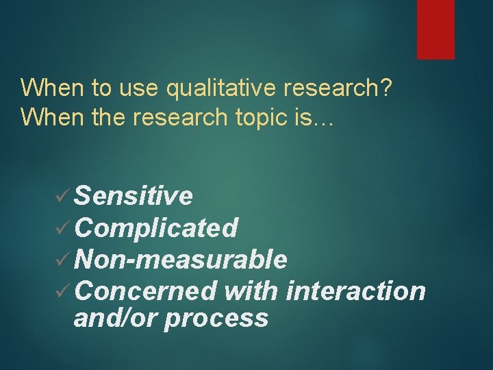 When to use qualitative research? When the research topic is… ü Sensitive ü Complicated