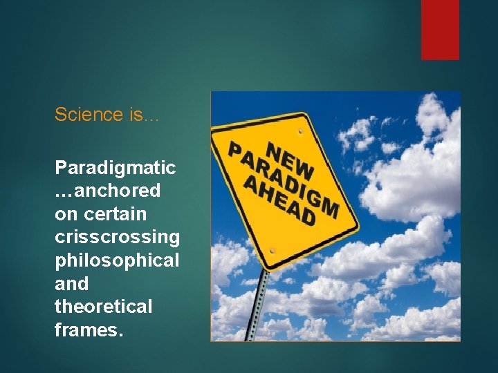 Science is… Paradigmatic …anchored on certain crisscrossing philosophical and theoretical frames. 