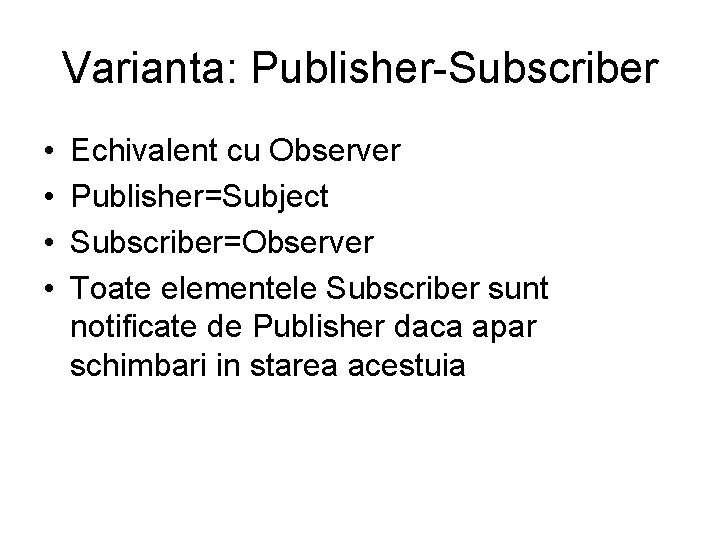 Varianta: Publisher-Subscriber • • Echivalent cu Observer Publisher=Subject Subscriber=Observer Toate elementele Subscriber sunt notificate