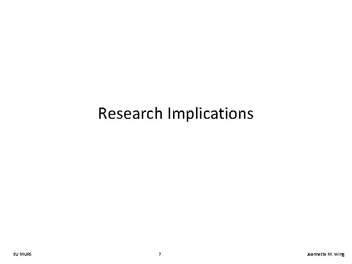Research Implications EU MURS 7 Jeannette M. Wing 
