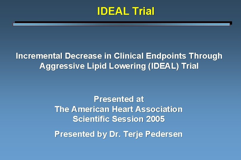 IDEAL Trial Incremental Decrease in Clinical Endpoints Through Aggressive Lipid Lowering (IDEAL) Trial Presented IDEAL Trial Incremental Decrease in Clinical Endpoints Through Aggressive Lipid Lowering (IDEAL) Trial Presented