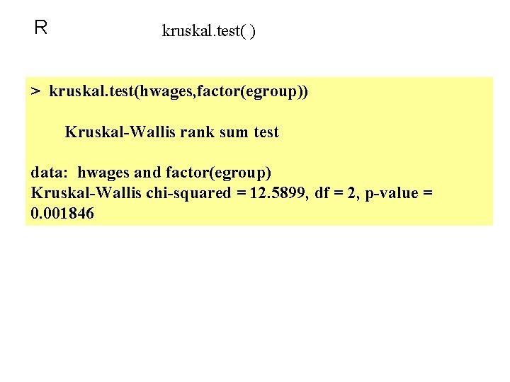 R kruskal. test( ) > kruskal. test(hwages, factor(egroup)) Kruskal-Wallis rank sum test data: hwages R kruskal. test( ) > kruskal. test(hwages, factor(egroup)) Kruskal-Wallis rank sum test data: hwages