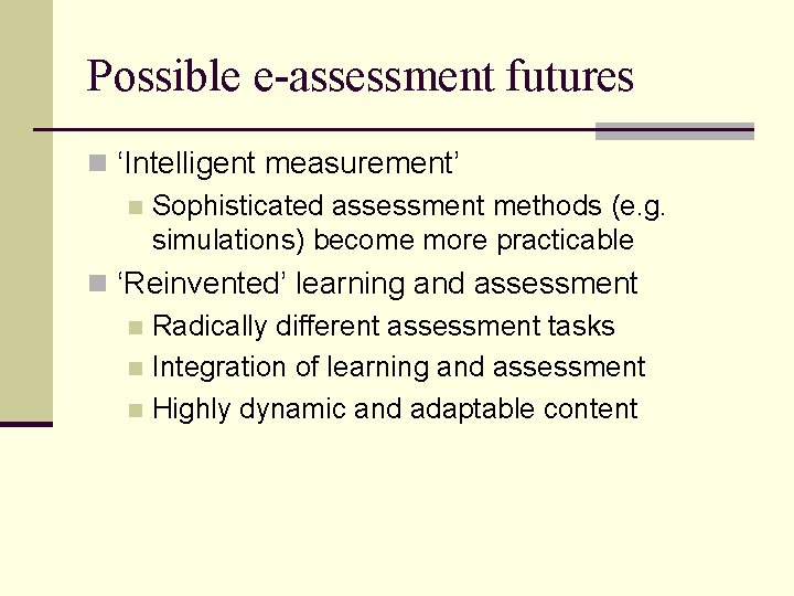 Possible e-assessment futures n ‘Intelligent measurement’ n Sophisticated assessment methods (e. g. simulations) become