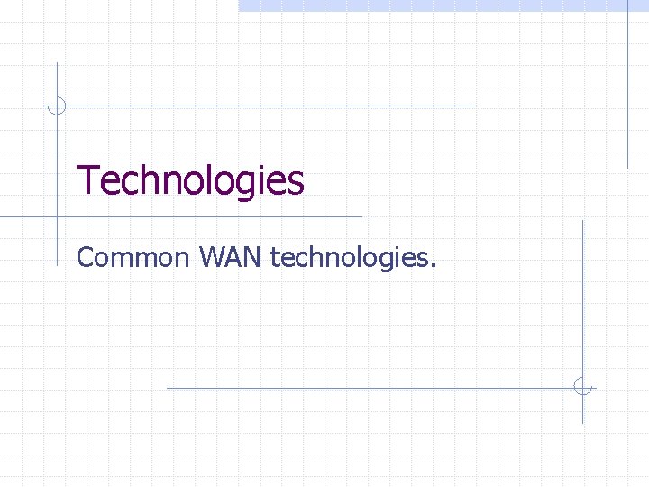 Technologies Common WAN technologies. Technologies Common WAN technologies.