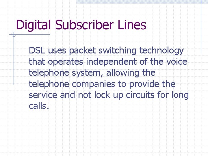 Digital Subscriber Lines DSL uses packet switching technology that operates independent of the voice Digital Subscriber Lines DSL uses packet switching technology that operates independent of the voice