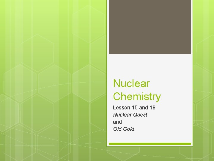 Nuclear Chemistry Lesson 15 and 16 Nuclear Quest and Old Gold 