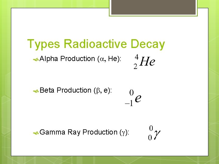 Types Radioactive Decay Alpha Beta Production (a, He): Production (b, e): Gamma Ray Production