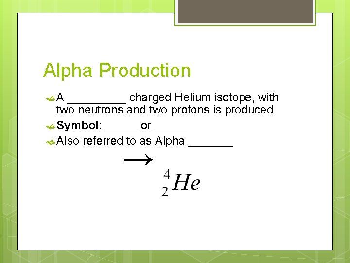 Alpha Production A _____ charged Helium isotope, with two neutrons and two protons is