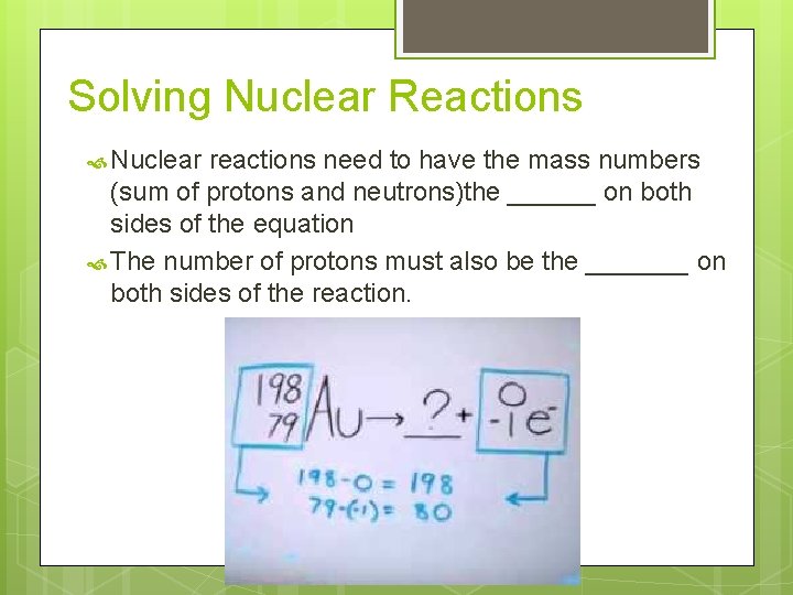 Solving Nuclear Reactions Nuclear reactions need to have the mass numbers (sum of protons