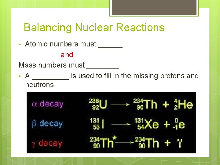 Balancing Nuclear Reactions Atomic numbers must ______ and Mass numbers must ____ • A