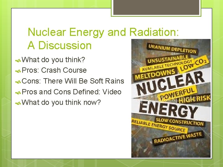 Nuclear Energy and Radiation: A Discussion What do you think? Pros: Crash Course Cons:
