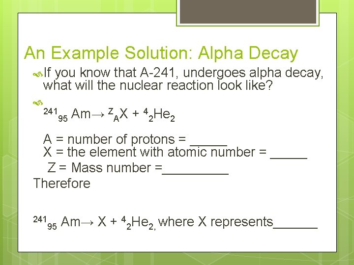 An Example Solution: Alpha Decay If you know that A-241, undergoes alpha decay, what